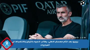 ريبيرو بعد ختام معسكر الأهلي: يطالب لاعبيه بالتركيز والانضباط في المباريات